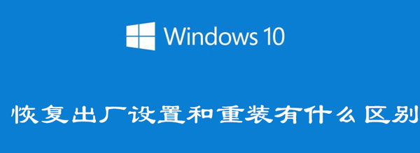 win10恢复出厂设置和重装有什么区别（win10恢复出厂设置好还是重装）