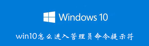 win10怎么进入管理员命令提示符（win10如何进入管理员命令行）