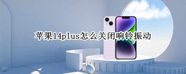 苹果14plus怎么关闭响铃振动（苹果14plus怎么关闭响铃振动）