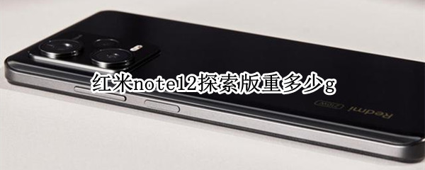 红米note12探索版重多少g（红米note11pro重量）