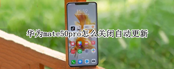 华为mate50pro怎么关闭自动更新（华为mate20pro怎么关闭自动更新系统）