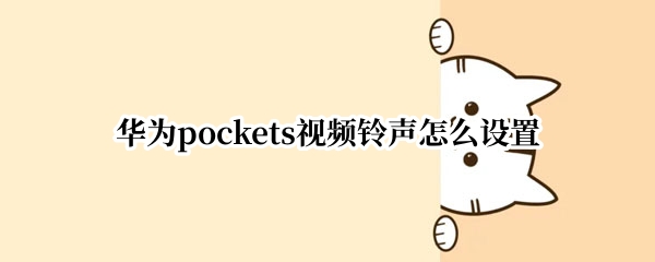 华为pockets视频铃声怎么设置