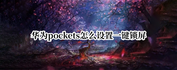 华为pockets怎么设置一键锁屏 华为一键锁屏怎么放桌面