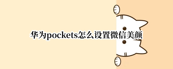 华为pockets怎么设置微信美颜 华为plus怎么开微信美颜