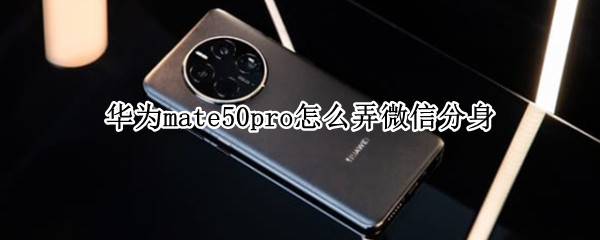 华为mate50pro怎么弄微信分身（华为mate30pro怎么微信分身）