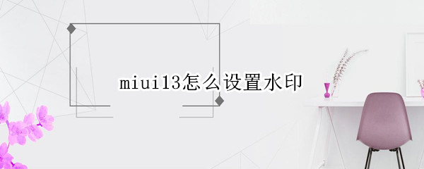 miui13怎么设置水印 miui加水印