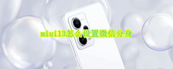 miui13怎么设置微信分身 miui12 微信分身