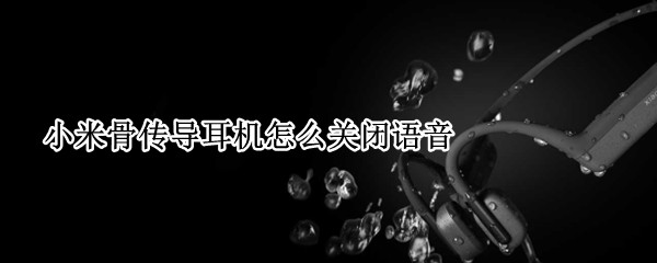 小米骨传导耳机怎么关闭语音（小米手机的耳机模式在哪里解除）