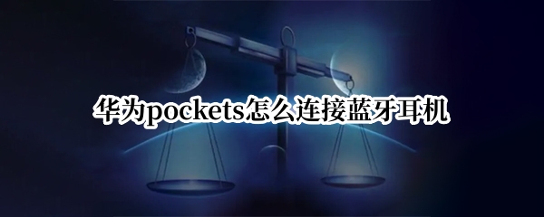华为pockets怎么连接蓝牙耳机 华为蓝牙耳机能连接