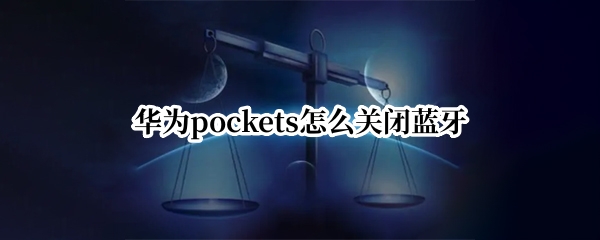 华为pockets怎么关闭蓝牙