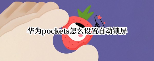 华为pockets怎么设置自动锁屏（华为手机会自动锁屏）