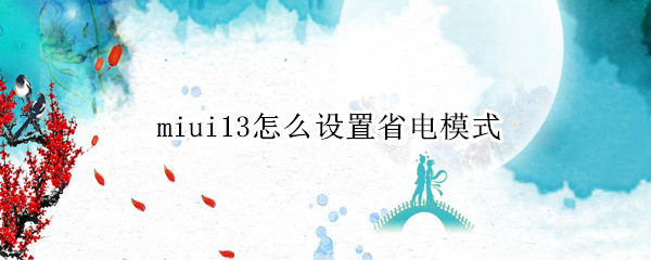miui13怎么设置省电模式（MIUI12怎么设置省电）