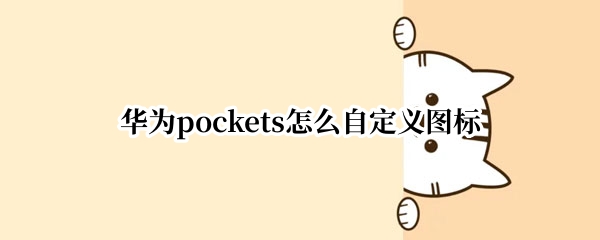 华为pockets怎么自定义图标 华为 自定义图标