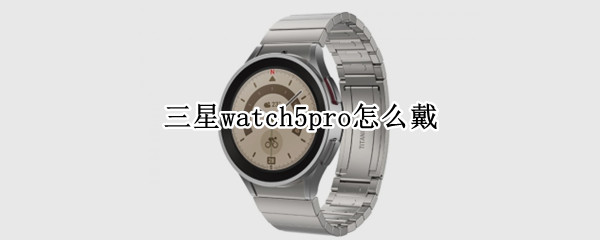 三星watch5pro怎么戴（出门不带手机只带watch5可以吗）