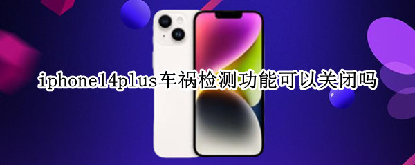 iphone14plus车祸检测功能可以关闭吗