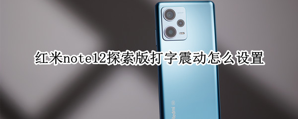 红米note12探索版打字震动怎么设置 红米 note12