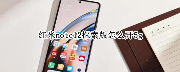 红米note12探索版怎么开5g（miui12支持红米note5吗）