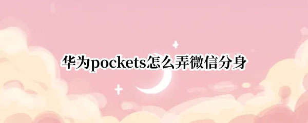 华为pockets怎么弄微信分身 华为使用微信分身