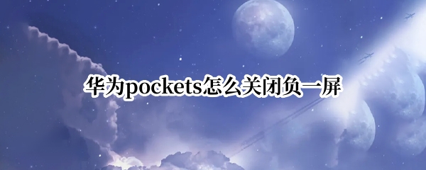 华为pockets怎么关闭负一屏 华为 关掉负一屏