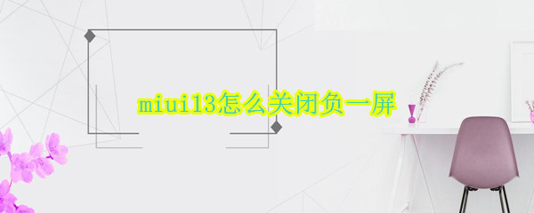 miui13怎么关闭负一屏 miui12.5如何关闭负一屏
