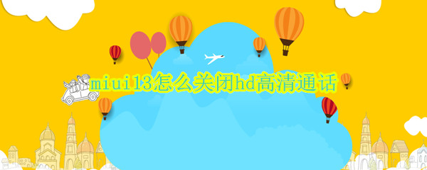 miui13怎么关闭hd高清通话 miui13关闭hd高清通话代码