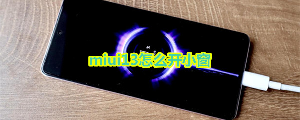 miui13怎么开小窗 miui13怎么开小窗口