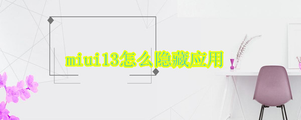miui13怎么隐藏应用 miui13怎么隐藏应用字体