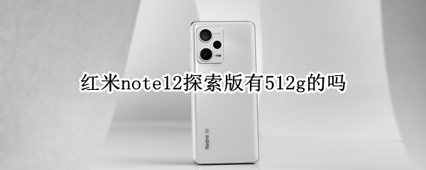 红米note12探索版有512g的吗（红米note11 12g）