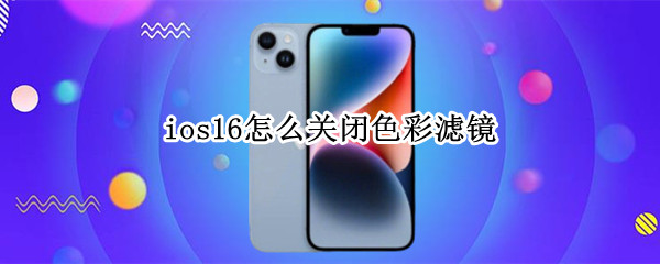ios16怎么关闭色彩滤镜 ios12色彩滤镜调到什么位置