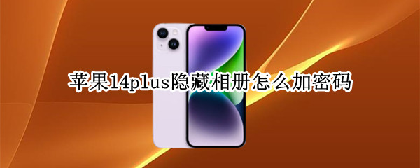 苹果14plus隐藏相册怎么加密码（苹果14plus隐藏相册怎么加密码）