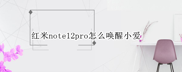 红米note12pro怎么唤醒小爱 红米note9pro唤醒小爱