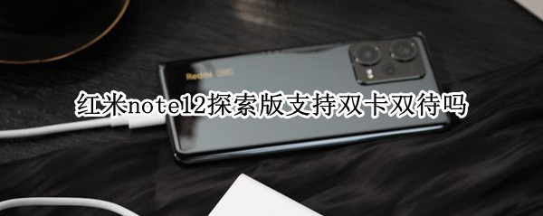 红米note12探索版支持双卡双待吗 红米note12pro参数配置