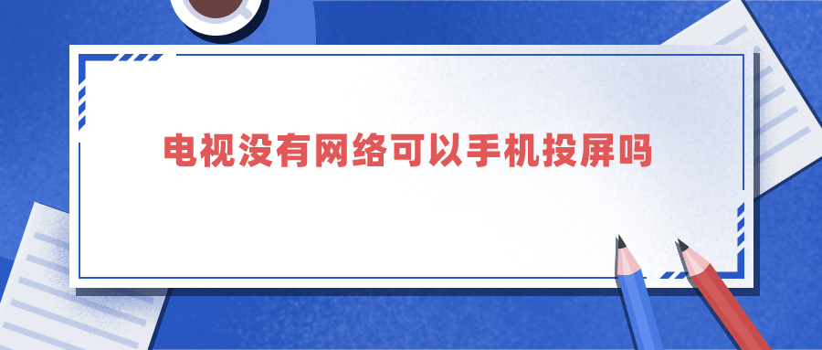 电视没有网络可以手机投屏吗