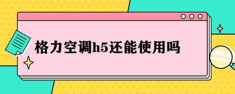 格力空调h5还能使用吗（格力空调显示h5还能用吗）