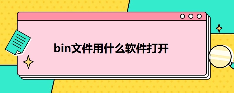 bin文件用什么软件打开（手机bin文件用什么软件打开）