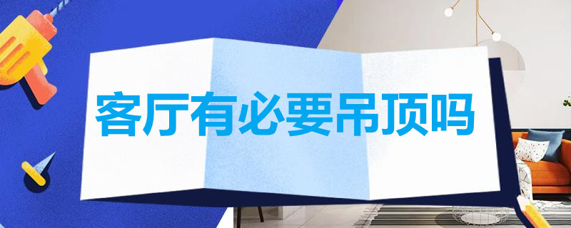 客厅有必要吊顶吗 装修房子客厅有必要吊顶吗