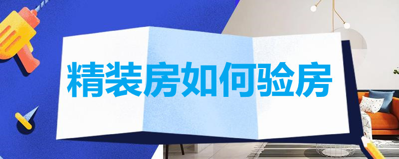 精装房如何验房（精装房如何验房收防水）