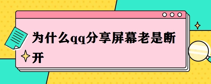 为什么qq分享屏幕老是断开 qq分享屏幕怎么老是断