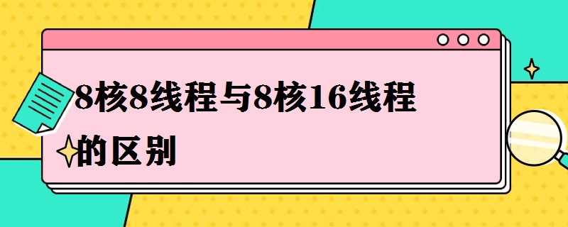 8核8线程与8核16线程的区别 8核16线程和4核8线程的区别