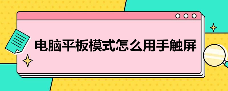 电脑平板模式怎么用手触屏 电脑平板模式怎么用手触屏操作