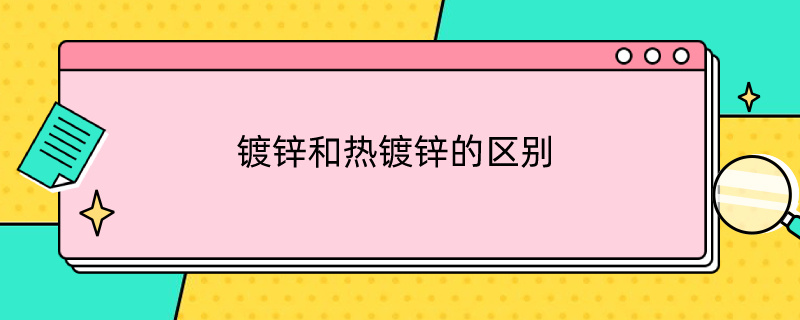 镀锌和热镀锌的区别（镀锌和热镀锌的区别是什么）