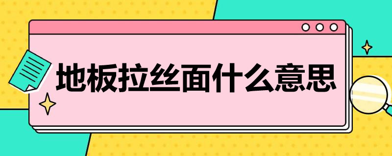 地板拉丝面什么意思（木地板拉丝是什么意思）