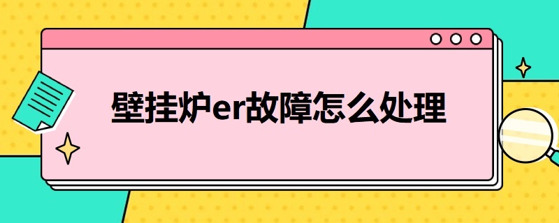 壁挂炉er故障怎么处理（壁挂炉er故障什么意思）
