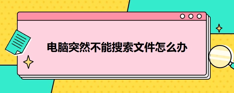 电脑突然不能搜索文件怎么办 电脑无法搜索文件是什么原因