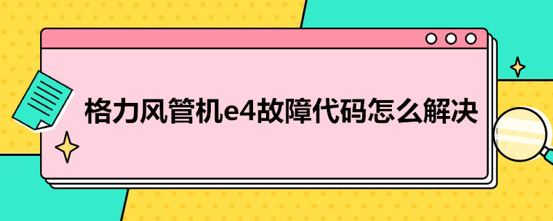 格力风管机e4故障代码怎么解决 格力风管机e4怎么解决方法