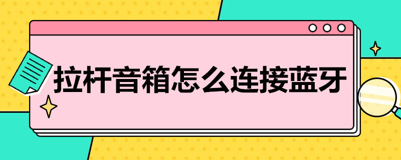 拉杆音箱怎么连接蓝牙（拉杆音箱怎么连接蓝牙话筒）