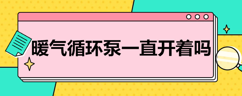 暖气循环泵一直开着吗（暖气循环泵用一直开着吗）