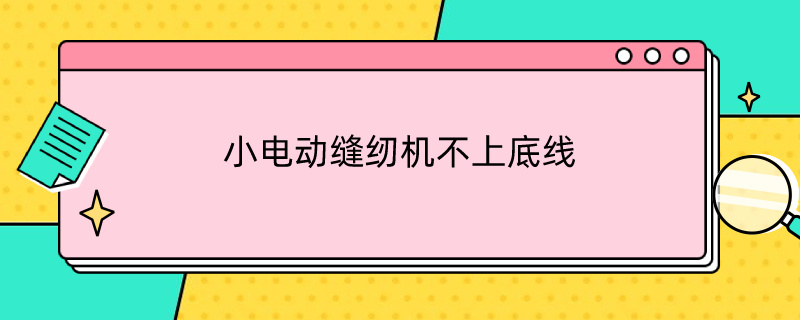 小电动缝纫机不上底线（小电动缝纫机不上底线低线外面圈卡线?）