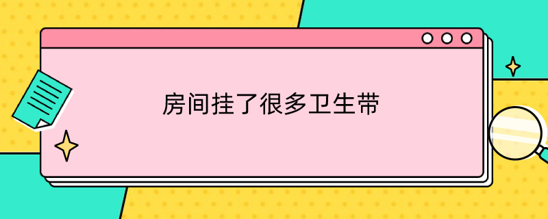 房间挂了很多卫生带（房间挂了很多卫生带的东西）