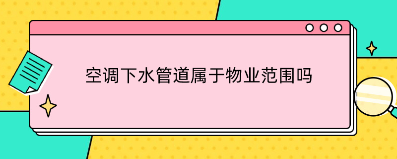空调下水管道属于物业范围吗（空调下水管道属于物业范围吗为什么）